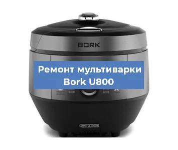 Ремонт мультиварки Bork U800 в Ижевске